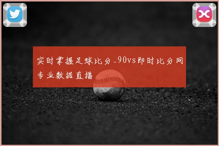 实时掌握足球比分_90vs即时比分网专业数据直播