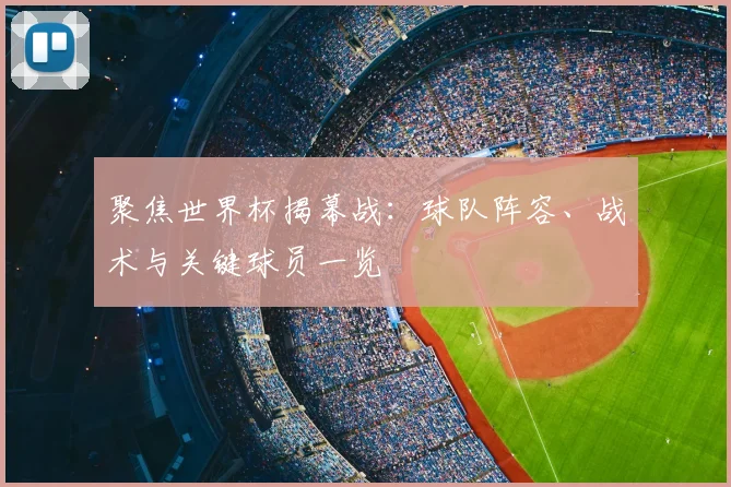 聚焦世界杯揭幕战：球队阵容、战术与关键球员一览